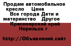 Продам автомобильное кресло  › Цена ­ 8 000 - Все города Дети и материнство » Другое   . Красноярский край,Норильск г.